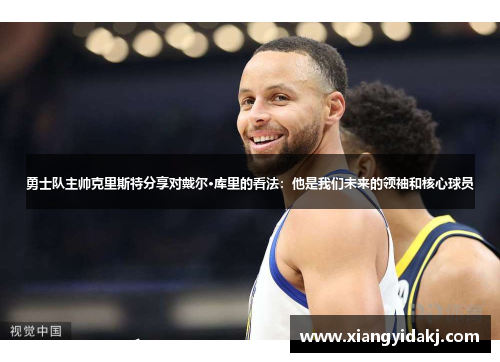 勇士队主帅克里斯特分享对戴尔·库里的看法：他是我们未来的领袖和核心球员
