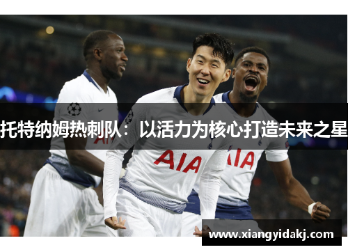 托特纳姆热刺队：以活力为核心打造未来之星