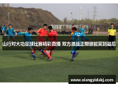 山行对大功足球比赛精彩直播 双方激战正酣谁能笑到最后
