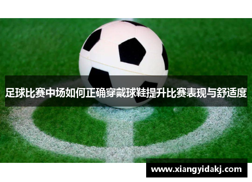 足球比赛中场如何正确穿戴球鞋提升比赛表现与舒适度