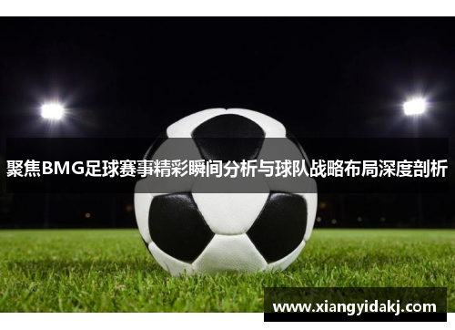 聚焦BMG足球赛事精彩瞬间分析与球队战略布局深度剖析