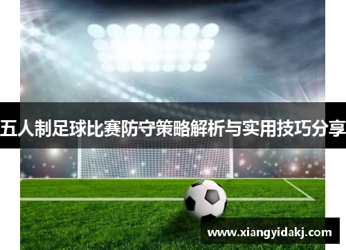 五人制足球比赛防守策略解析与实用技巧分享