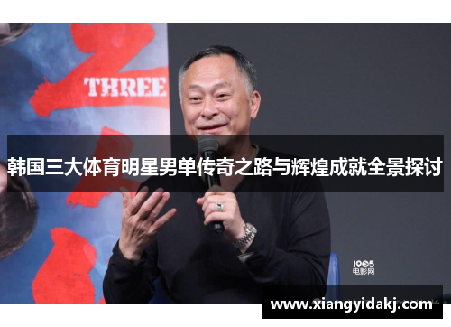 韩国三大体育明星男单传奇之路与辉煌成就全景探讨