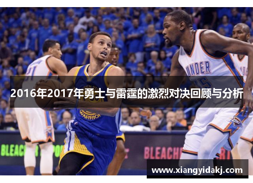 2016年2017年勇士与雷霆的激烈对决回顾与分析