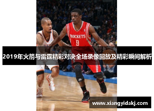 2019年火箭与雷霆精彩对决全场录像回放及精彩瞬间解析