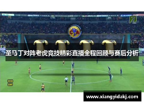 圣马丁对阵老虎竞技精彩直播全程回顾与赛后分析