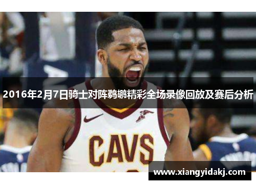 2016年2月7日骑士对阵鹈鹕精彩全场录像回放及赛后分析