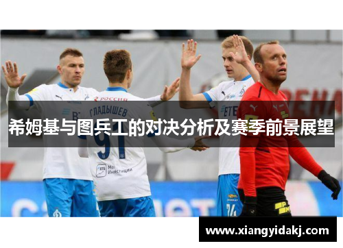 希姆基与图兵工的对决分析及赛季前景展望