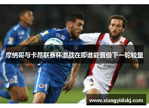 摩纳哥与卡昂联赛杯激战在即谁能晋级下一轮较量