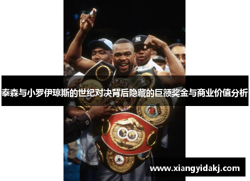 泰森与小罗伊琼斯的世纪对决背后隐藏的巨额奖金与商业价值分析