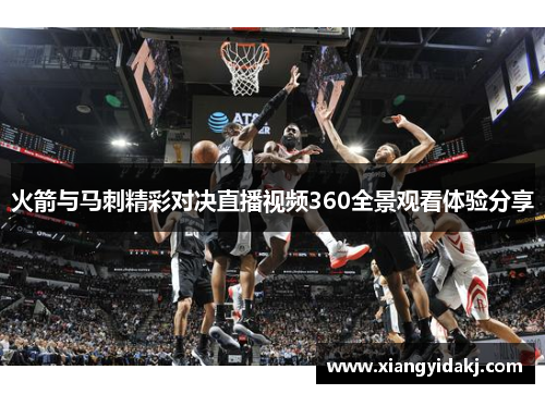 火箭与马刺精彩对决直播视频360全景观看体验分享
