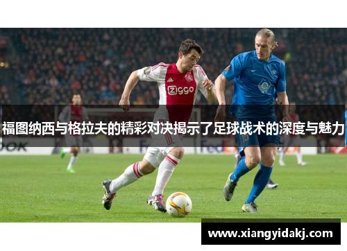 福图纳西与格拉夫的精彩对决揭示了足球战术的深度与魅力