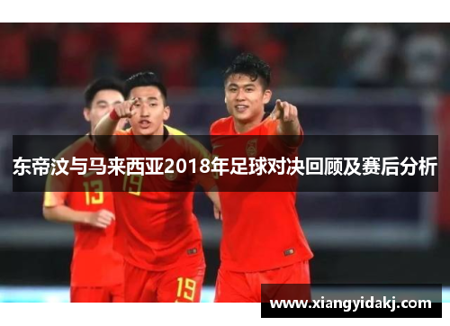 东帝汶与马来西亚2018年足球对决回顾及赛后分析