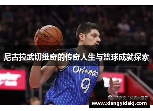 尼古拉武切维奇的传奇人生与篮球成就探索