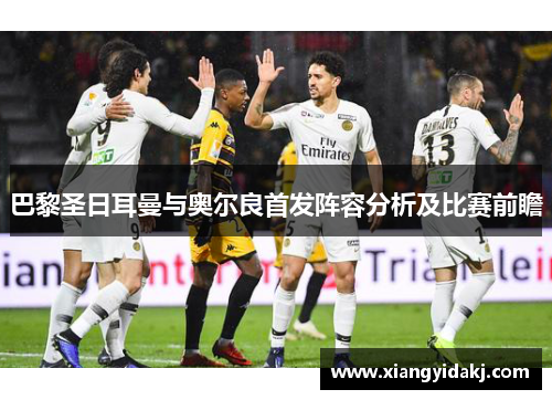 巴黎圣日耳曼与奥尔良首发阵容分析及比赛前瞻